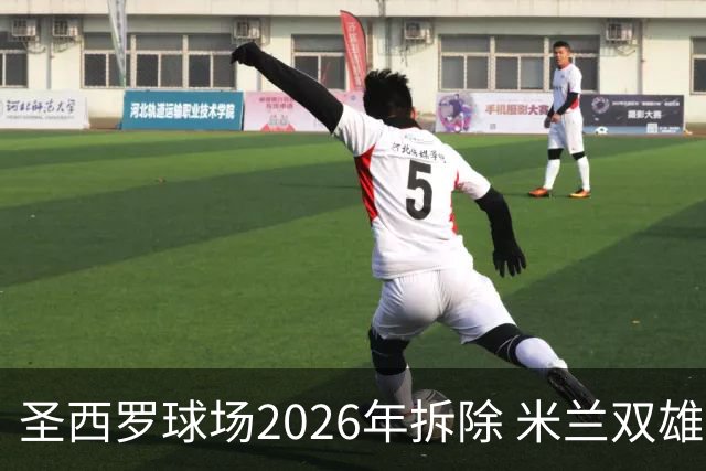 圣西罗球场2026年拆除 米兰双雄投资10亿建设新球场